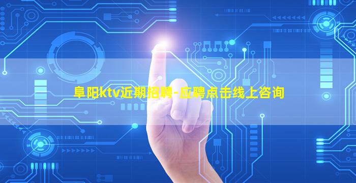 阜阳ktv近期招聘-应聘点击线上咨询